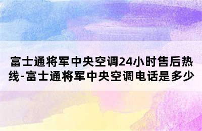 富士通将军中央空调24小时售后热线-富士通将军中央空调电话是多少