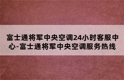 富士通将军中央空调24小时客服中心-富士通将军中央空调服务热线