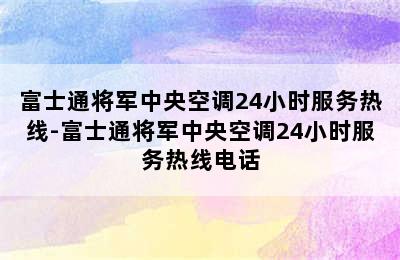 富士通将军中央空调24小时服务热线-富士通将军中央空调24小时服务热线电话