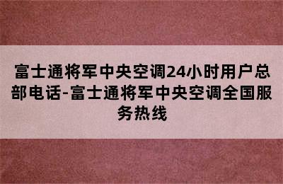 富士通将军中央空调24小时用户总部电话-富士通将军中央空调全国服务热线