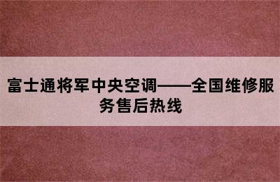 富士通将军中央空调——全国维修服务售后热线