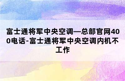 富士通将军中央空调—总部官网400电话-富士通将军中央空调内机不工作