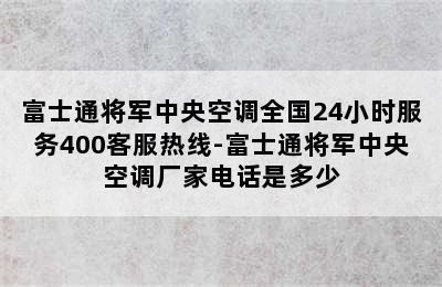 富士通将军中央空调全国24小时服务400客服热线-富士通将军中央空调厂家电话是多少