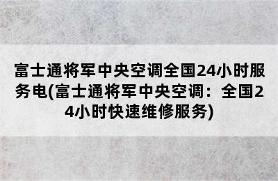 富士通将军中央空调全国24小时服务电(富士通将军中央空调：全国24小时快速维修服务)