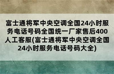 富士通将军中央空调全国24小时服务电话号码全国统一厂家售后400人工客服(富士通将军中央空调全国24小时服务电话号码大全)