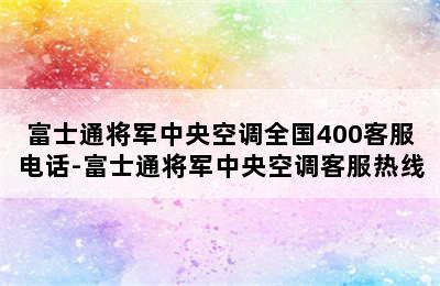 富士通将军中央空调全国400客服电话-富士通将军中央空调客服热线