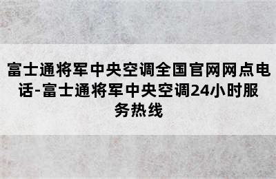 富士通将军中央空调全国官网网点电话-富士通将军中央空调24小时服务热线