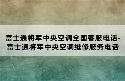 富士通将军中央空调全国客服电话-富士通将军中央空调维修服务电话