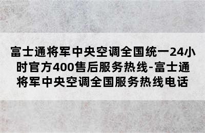 富士通将军中央空调全国统一24小时官方400售后服务热线-富士通将军中央空调全国服务热线电话