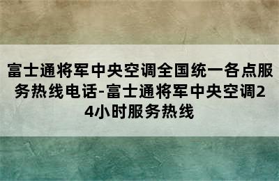 富士通将军中央空调全国统一各点服务热线电话-富士通将军中央空调24小时服务热线