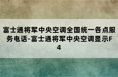 富士通将军中央空调全国统一各点服务电话-富士通将军中央空调显示F4