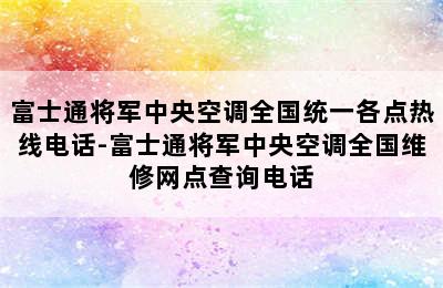 富士通将军中央空调全国统一各点热线电话-富士通将军中央空调全国维修网点查询电话