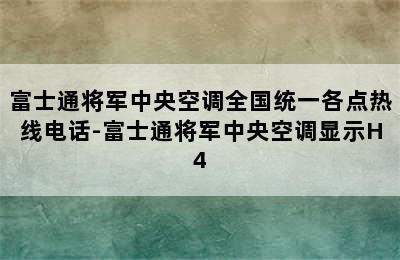 富士通将军中央空调全国统一各点热线电话-富士通将军中央空调显示H4