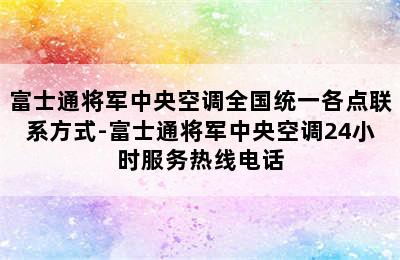 富士通将军中央空调全国统一各点联系方式-富士通将军中央空调24小时服务热线电话