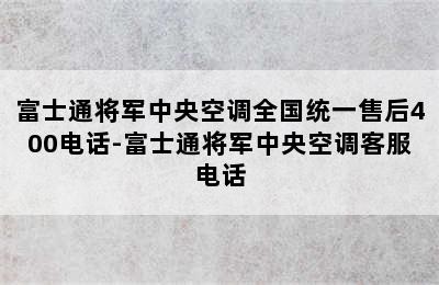 富士通将军中央空调全国统一售后400电话-富士通将军中央空调客服电话