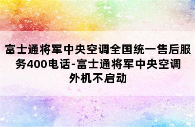 富士通将军中央空调全国统一售后服务400电话-富士通将军中央空调外机不启动