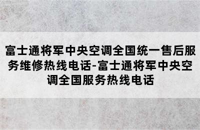 富士通将军中央空调全国统一售后服务维修热线电话-富士通将军中央空调全国服务热线电话