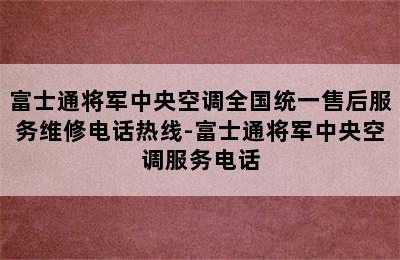 富士通将军中央空调全国统一售后服务维修电话热线-富士通将军中央空调服务电话