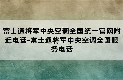 富士通将军中央空调全国统一官网附近电话-富士通将军中央空调全国服务电话