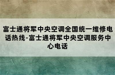 富士通将军中央空调全国统一维修电话热线-富士通将军中央空调服务中心电话