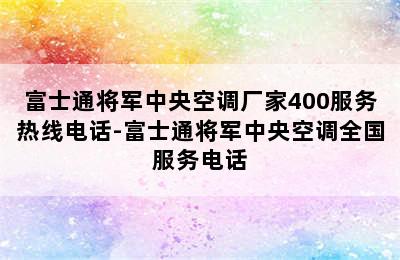 富士通将军中央空调厂家400服务热线电话-富士通将军中央空调全国服务电话