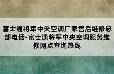 富士通将军中央空调厂家售后维修总部电话-富士通将军中央空调服务维修网点查询热线