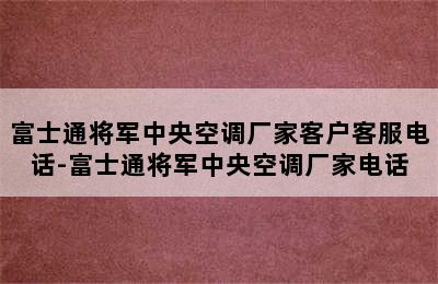 富士通将军中央空调厂家客户客服电话-富士通将军中央空调厂家电话