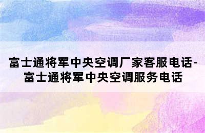 富士通将军中央空调厂家客服电话-富士通将军中央空调服务电话