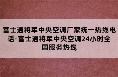 富士通将军中央空调厂家统一热线电话-富士通将军中央空调24小时全国服务热线