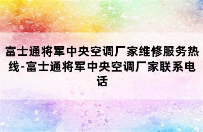 富士通将军中央空调厂家维修服务热线-富士通将军中央空调厂家联系电话