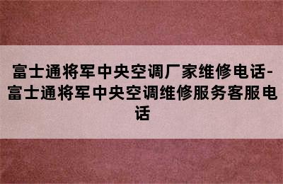 富士通将军中央空调厂家维修电话-富士通将军中央空调维修服务客服电话