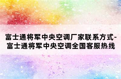 富士通将军中央空调厂家联系方式-富士通将军中央空调全国客服热线