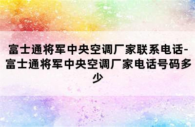 富士通将军中央空调厂家联系电话-富士通将军中央空调厂家电话号码多少