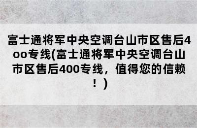 富士通将军中央空调台山市区售后4oo专线(富士通将军中央空调台山市区售后400专线，值得您的信赖！)