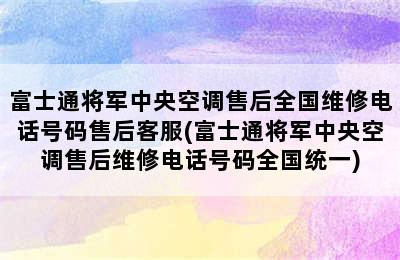 富士通将军中央空调售后全国维修电话号码售后客服(富士通将军中央空调售后维修电话号码全国统一)