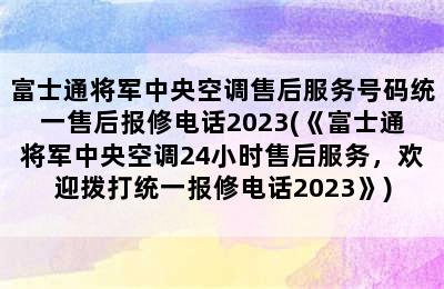 富士通将军中央空调售后服务号码统一售后报修电话2023(《富士通将军中央空调24小时售后服务，欢迎拨打统一报修电话2023》)