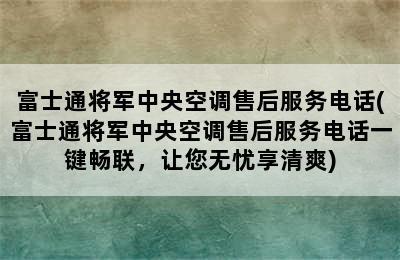 富士通将军中央空调售后服务电话(富士通将军中央空调售后服务电话一键畅联，让您无忧享清爽)