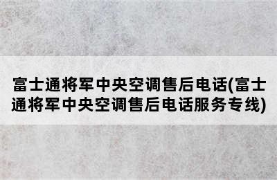 富士通将军中央空调售后电话(富士通将军中央空调售后电话服务专线)