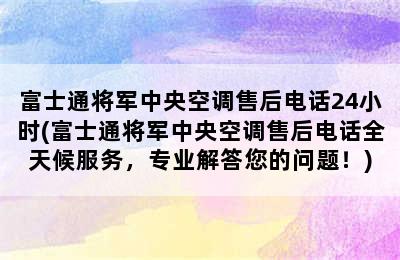 富士通将军中央空调售后电话24小时(富士通将军中央空调售后电话全天候服务，专业解答您的问题！)