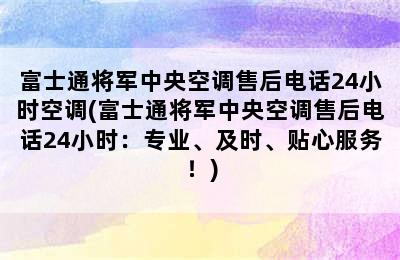 富士通将军中央空调售后电话24小时空调(富士通将军中央空调售后电话24小时：专业、及时、贴心服务！)