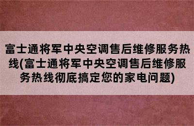 富士通将军中央空调售后维修服务热线(富士通将军中央空调售后维修服务热线彻底搞定您的家电问题)