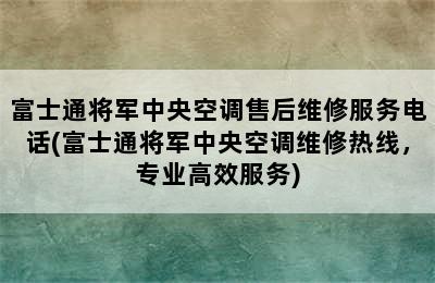 富士通将军中央空调售后维修服务电话(富士通将军中央空调维修热线，专业高效服务)