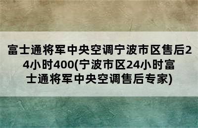 富士通将军中央空调宁波市区售后24小时400(宁波市区24小时富士通将军中央空调售后专家)