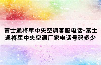 富士通将军中央空调客服电话-富士通将军中央空调厂家电话号码多少