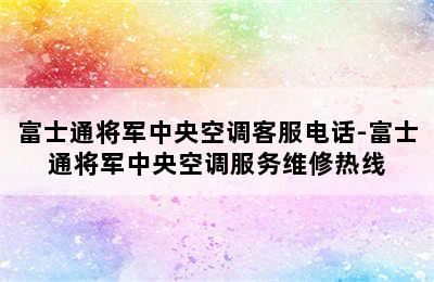 富士通将军中央空调客服电话-富士通将军中央空调服务维修热线