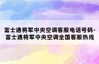 富士通将军中央空调客服电话号码-富士通将军中央空调全国客服热线