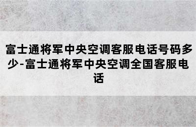 富士通将军中央空调客服电话号码多少-富士通将军中央空调全国客服电话