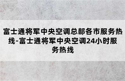 富士通将军中央空调总部各市服务热线-富士通将军中央空调24小时服务热线