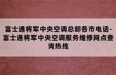 富士通将军中央空调总部各市电话-富士通将军中央空调服务维修网点查询热线