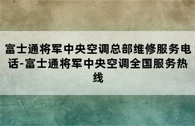 富士通将军中央空调总部维修服务电话-富士通将军中央空调全国服务热线